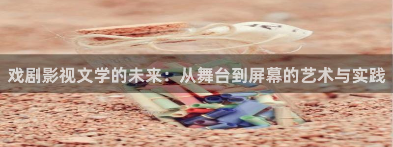 大象影视：戏剧影视文学的未来：从舞台到屏幕的艺术与实践
