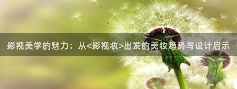 韩国大象电影：影视美学的魅力：从<影视妆>出发的美妆趋势与设计启示