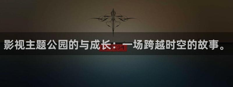 大象影视：影视主题公园的与成长：一场跨越时空的故事。
