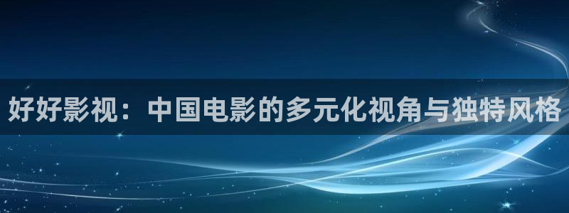 午夜大象影院：好好影视：中国电影的多元化视角与独特风格