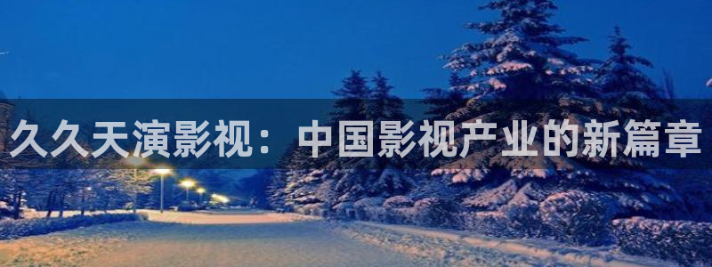 大象影院在线播放：久久天演影视：中国影视产业的新篇章