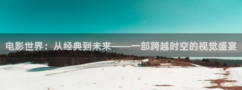 大象视频在线播放免费观看电视剧：电影世界：从经典到未来——一部跨越时空的视觉盛宴